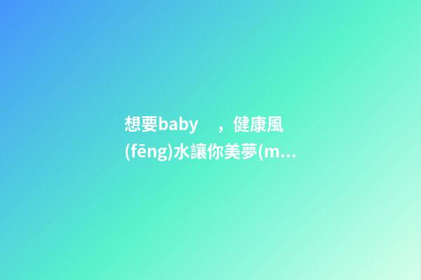 想要baby，健康風(fēng)水讓你美夢(mèng)成真